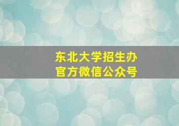 东北大学招生办官方微信公众号