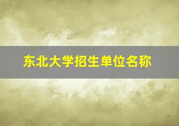 东北大学招生单位名称