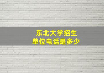 东北大学招生单位电话是多少