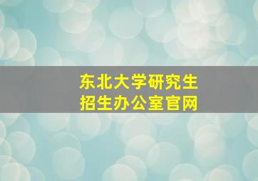 东北大学研究生招生办公室官网