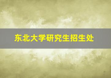 东北大学研究生招生处