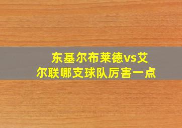 东基尔布莱德vs艾尔联哪支球队厉害一点