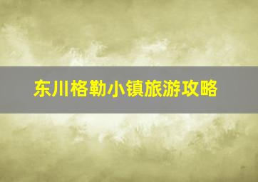 东川格勒小镇旅游攻略