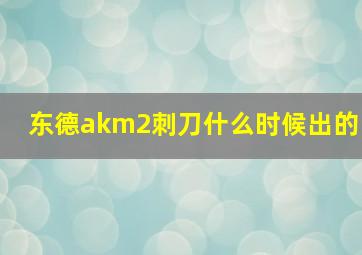 东德akm2刺刀什么时候出的