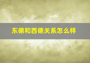 东德和西德关系怎么样