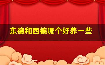 东德和西德哪个好养一些