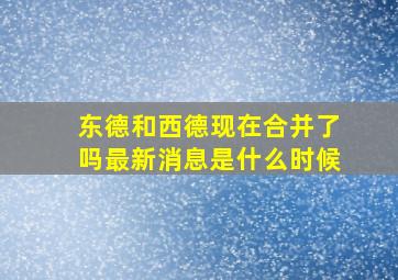 东德和西德现在合并了吗最新消息是什么时候