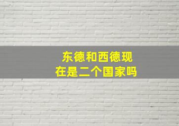 东德和西德现在是二个国家吗