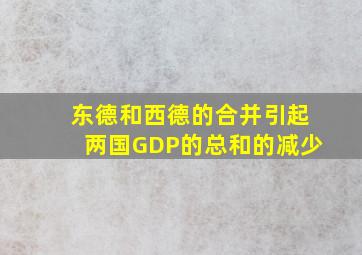 东德和西德的合并引起两国GDP的总和的减少