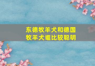 东德牧羊犬和德国牧羊犬谁比较聪明