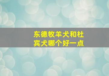 东德牧羊犬和杜宾犬哪个好一点