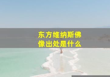 东方维纳斯佛像出处是什么