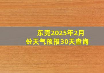 东莞2025年2月份天气预报30天查询