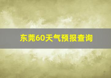 东莞60天气预报查询