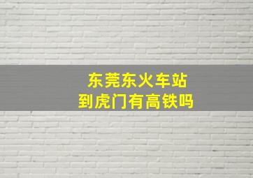 东莞东火车站到虎门有高铁吗