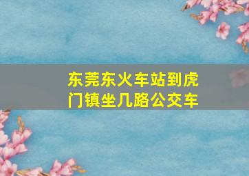 东莞东火车站到虎门镇坐几路公交车