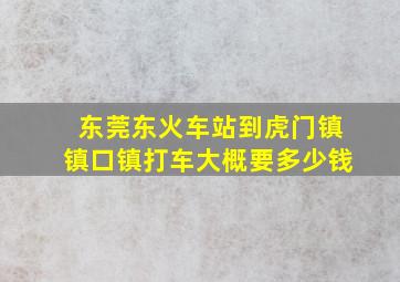 东莞东火车站到虎门镇镇口镇打车大概要多少钱