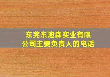 东莞东迪森实业有限公司主要负责人的电话