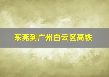 东莞到广州白云区高铁