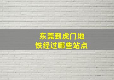 东莞到虎门地铁经过哪些站点