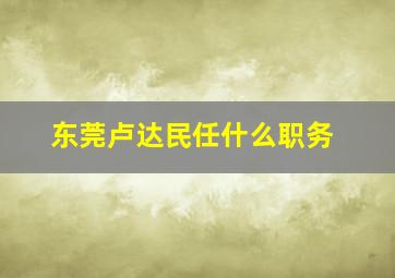 东莞卢达民任什么职务