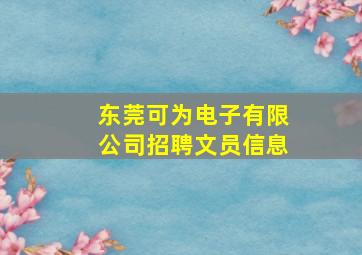 东莞可为电子有限公司招聘文员信息