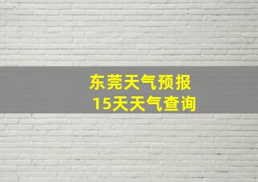 东莞天气预报15天天气查询