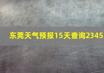 东莞天气预报15天查询2345