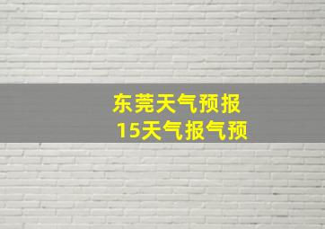 东莞天气预报15天气报气预