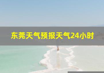 东莞天气预报天气24小时