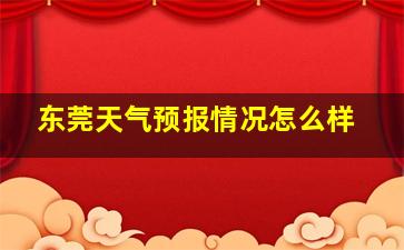 东莞天气预报情况怎么样