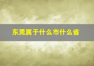 东莞属于什么市什么省