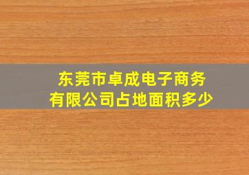 东莞市卓成电子商务有限公司占地面积多少