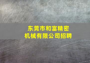 东莞市和富精密机械有限公司招聘