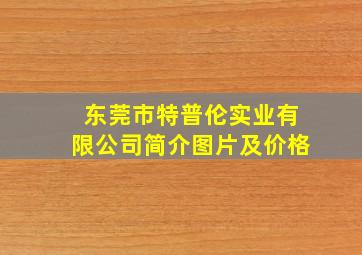 东莞市特普伦实业有限公司简介图片及价格