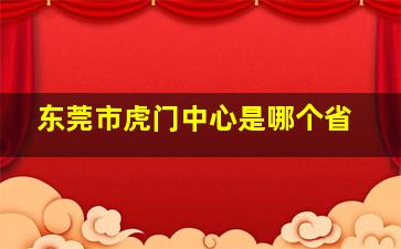 东莞市虎门中心是哪个省