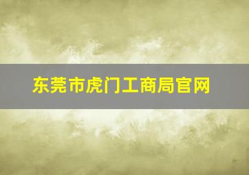 东莞市虎门工商局官网