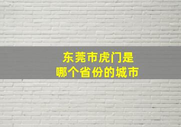 东莞市虎门是哪个省份的城市