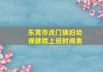 东莞市虎门镇妇幼保健院上班时间表