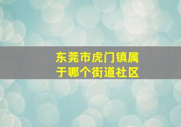 东莞市虎门镇属于哪个街道社区