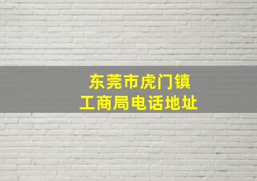 东莞市虎门镇工商局电话地址