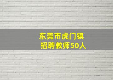 东莞市虎门镇招聘教师50人