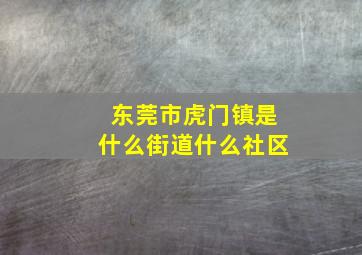 东莞市虎门镇是什么街道什么社区