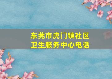 东莞市虎门镇社区卫生服务中心电话