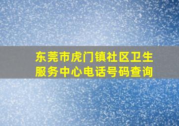 东莞市虎门镇社区卫生服务中心电话号码查询