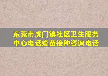 东莞市虎门镇社区卫生服务中心电话疫苗接种咨询电话