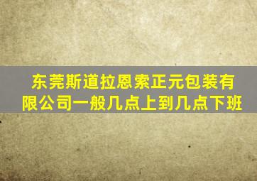 东莞斯道拉恩索正元包装有限公司一般几点上到几点下班