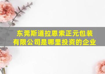 东莞斯道拉恩索正元包装有限公司是哪里投资的企业