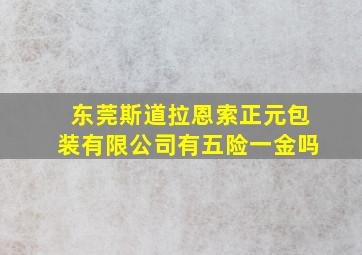 东莞斯道拉恩索正元包装有限公司有五险一金吗