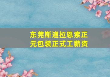 东莞斯道拉恩索正元包装正式工薪资